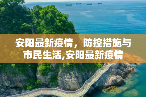 安阳最新疫情，防控措施与市民生活,安阳最新疫情