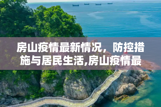 房山疫情最新情况，防控措施与居民生活,房山疫情最新情况