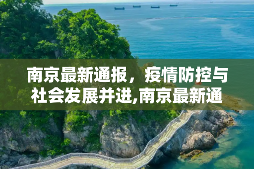 南京最新通报，疫情防控与社会发展并进,南京最新通报