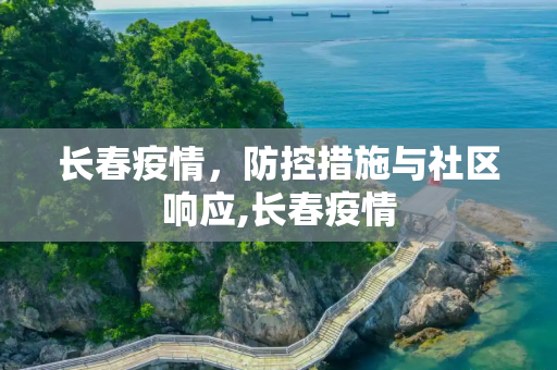 长春疫情，防控措施与社区响应,长春疫情