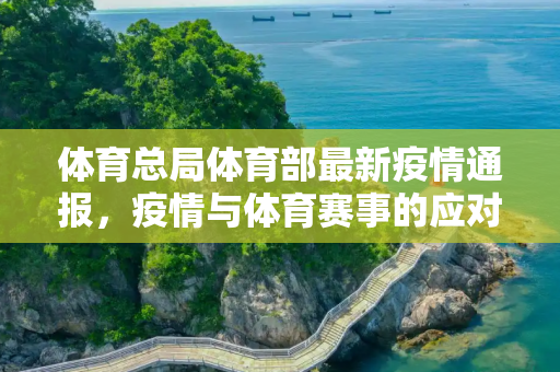 体育总局体育部最新疫情通报，疫情与体育赛事的应对策略,体育部最新疫情通报:体育总局疫情与体育赛事