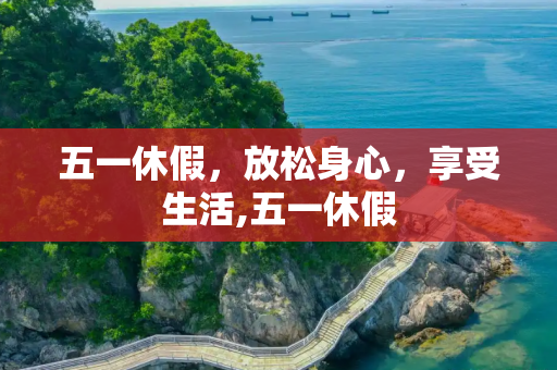 五一休假，放松身心，享受生活,五一休假