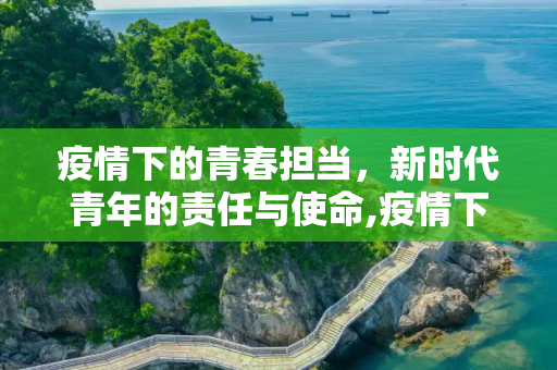 疫情下的青春担当，新时代青年的责任与使命,疫情下的青春担当