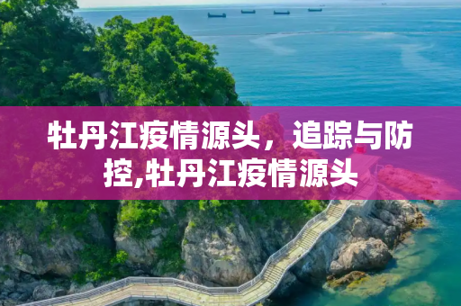 牡丹江疫情源头，追踪与防控,牡丹江疫情源头