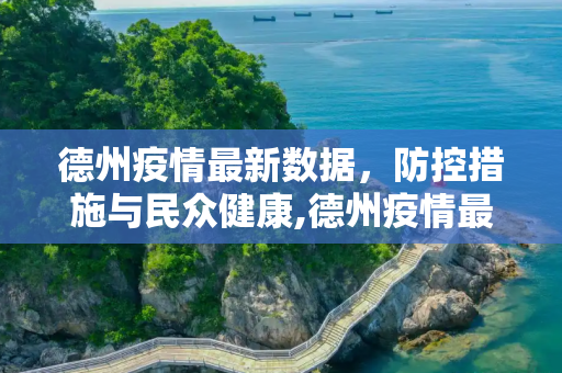 德州疫情最新数据，防控措施与民众健康,德州疫情最新数据