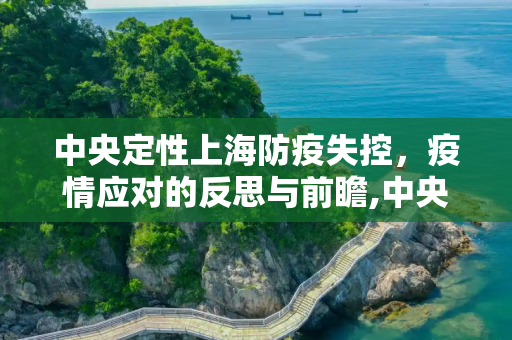 中央定性上海防疫失控，疫情应对的反思与前瞻,中央定性上海防疫失控