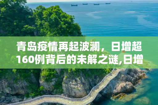 青岛疫情再起波澜，日增超160例背后的未解之谜,日增超160例 青岛疫情的未解之谜