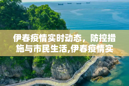 伊春疫情实时动态，防控措施与市民生活,伊春疫情实时动态