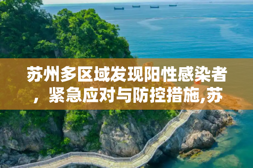 苏州多区域发现阳性感染者，紧急应对与防控措施,苏州多区域发现阳性感染者