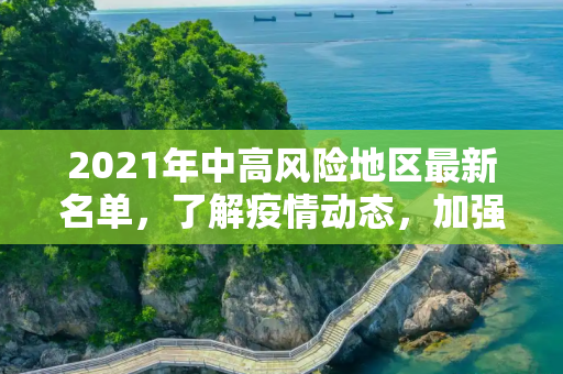 2021年中高风险地区最新名单，了解疫情动态，加强防控意识,中高风险地区最新名单最新2021