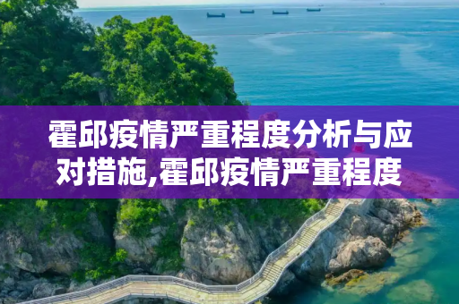 霍邱疫情严重程度分析与应对措施,霍邱疫情严重程度