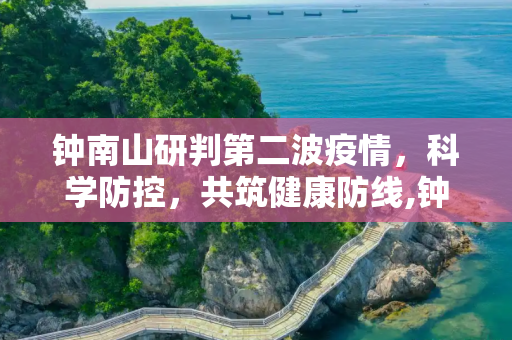 钟南山研判第二波疫情，科学防控，共筑健康防线,钟南山研判第二波疫情
