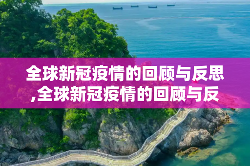 全球新冠疫情的回顾与反思,全球新冠疫情的回顾与反思