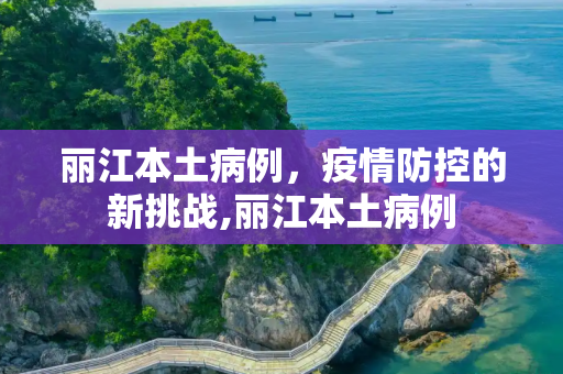丽江本土病例，疫情防控的新挑战,丽江本土病例