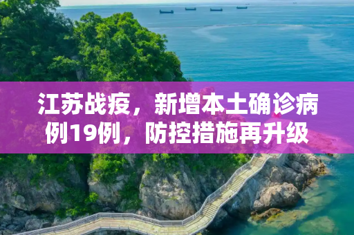 江苏战疫，新增本土确诊病例19例，防控措施再升级,江苏新增本土确诊病例19例