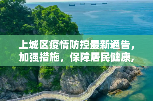 上城区疫情防控最新通告，加强措施，保障居民健康,上城区疫情最新通告消息