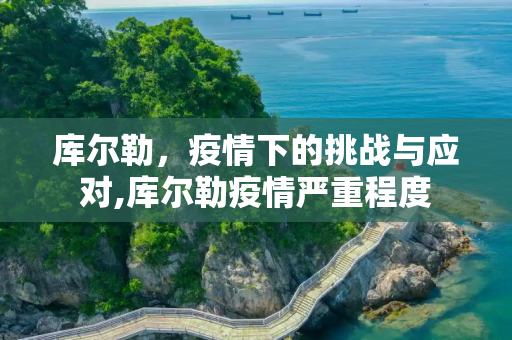 库尔勒，疫情下的挑战与应对,库尔勒疫情严重程度