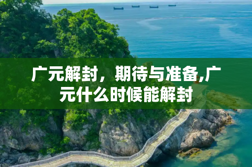 广元解封，期待与准备,广元什么时候能解封