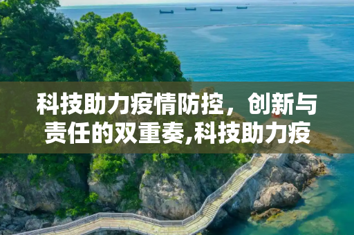 科技助力疫情防控，创新与责任的双重奏,科技助力疫情防控
