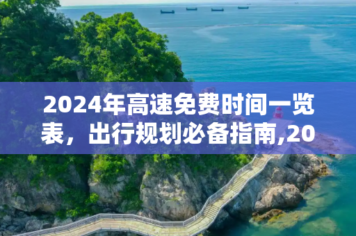 2024年高速免费时间一览表，出行规划必备指南,2024年高速免费时间一览表图片