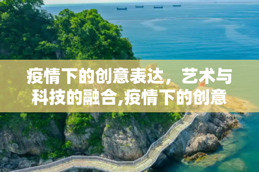 疫情下的创意表达，艺术与科技的融合,疫情下的创意表达