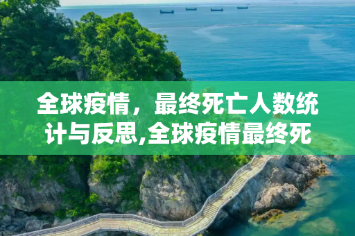 全球疫情，最终死亡人数统计与反思,全球疫情最终死亡人数统计