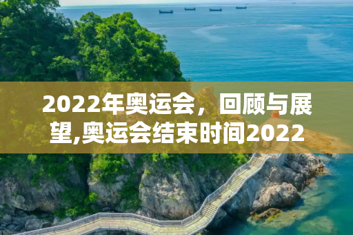 2022年奥运会，回顾与展望,奥运会结束时间2022