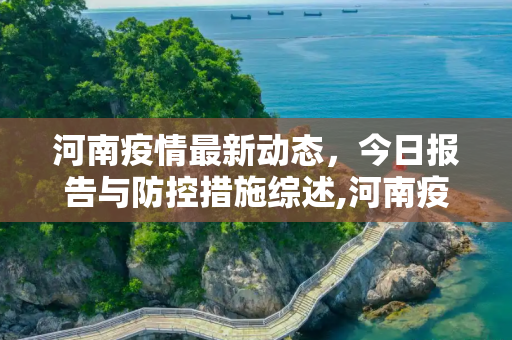 河南疫情最新动态，今日报告与防控措施综述,河南疫情最新消息今天