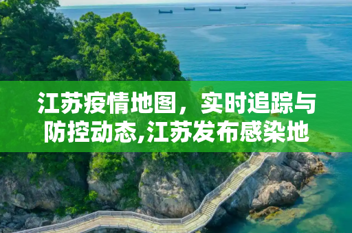 江苏疫情地图，实时追踪与防控动态,江苏发布感染地图