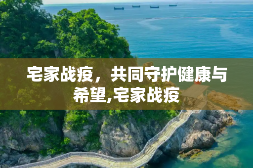宅家战疫，共同守护健康与希望,宅家战疫