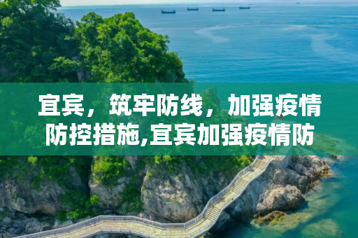 宜宾，筑牢防线，加强疫情防控措施,宜宾加强疫情防控措施