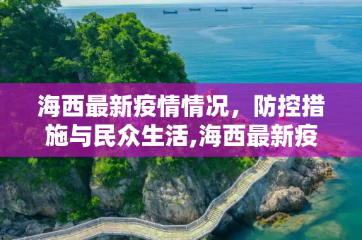 海西最新疫情情况，防控措施与民众生活,海西最新疫情情况