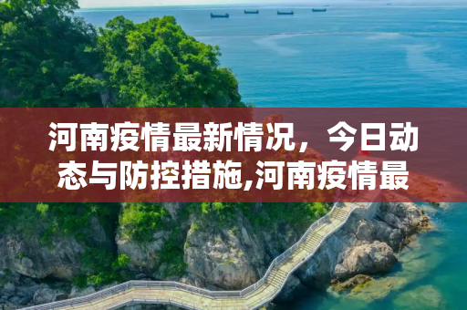 河南疫情最新情况，今日动态与防控措施,河南疫情最新情况今天