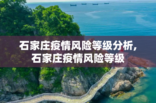 石家庄疫情风险等级分析,石家庄疫情风险等级