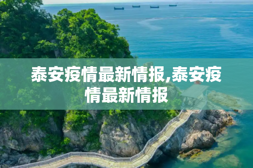 泰安疫情最新情报,泰安疫情最新情报