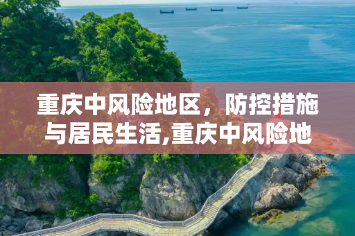 重庆中风险地区，防控措施与居民生活,重庆中风险地区