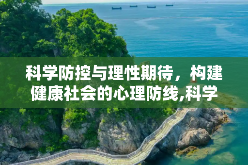 科学防控与理性期待，构建健康社会的心理防线,科学防控与理性期待