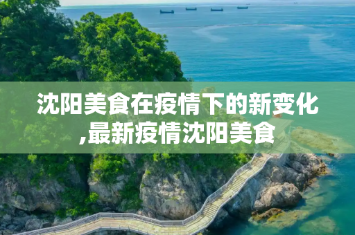 沈阳美食在疫情下的新变化,最新疫情沈阳美食