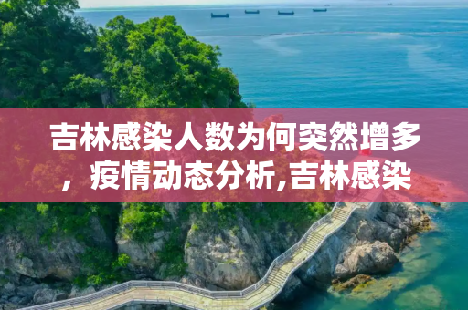 吉林感染人数为何突然增多，疫情动态分析,吉林感染人数为何突然增多