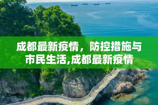 成都最新疫情，防控措施与市民生活,成都最新疫情