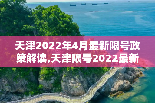 天津2022年4月最新限号政策解读,天津限号2022最新限号4月