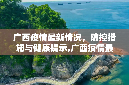 广西疫情最新情况，防控措施与健康提示,广西疫情最新情况
