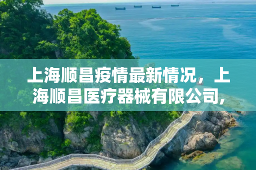 上海顺昌疫情最新情况，上海顺昌医疗器械有限公司,上海顺昌疫情最新情况:上海顺昌医疗器械有限公司