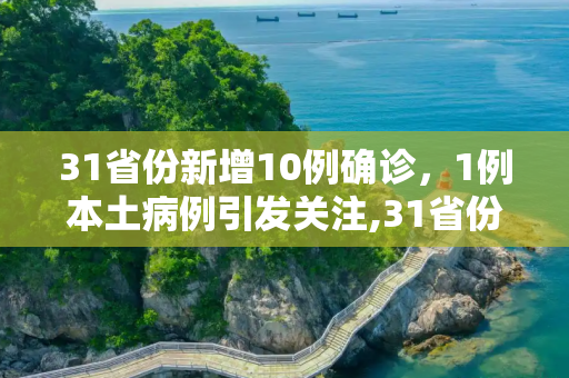 31省份新增10例确诊，1例本土病例引发关注,31省份新增10例确诊1例为本土病例