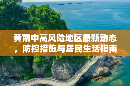 黄南中高风险地区最新动态，防控措施与居民生活指南,黄南中高风险地区最新