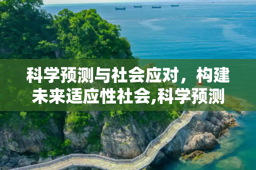 科学预测与社会应对，构建未来适应性社会,科学预测与社会应对