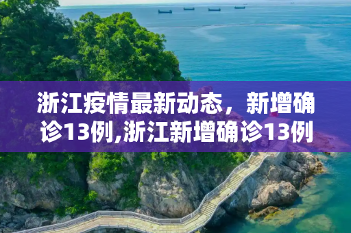浙江疫情最新动态，新增确诊13例,浙江新增确诊13例