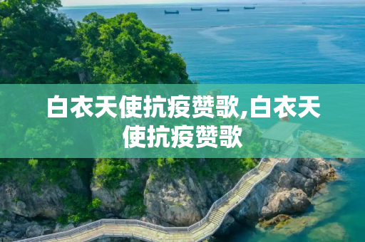 白衣天使抗疫赞歌,白衣天使抗疫赞歌