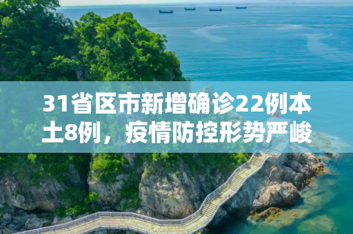 31省区市新增确诊22例本土8例，疫情防控形势严峻,31省区市新增确诊22例本土8例