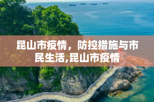 昆山市疫情，防控措施与市民生活,昆山市疫情